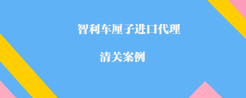 智利車(chē)?yán)遄舆M(jìn)口代理清關(guān)案例