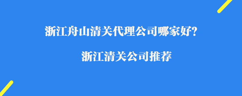 浙江舟山清關(guān)代理公司哪家好？浙江進口清關(guān)公司推薦