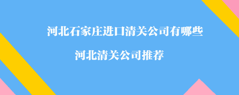 河北石家莊進口清關(guān)公司有哪些？河北清關(guān)公司推薦