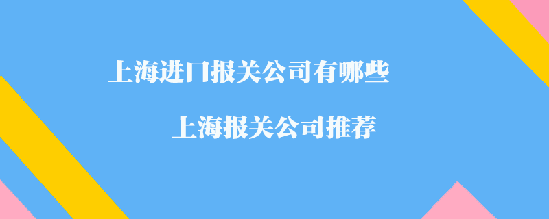 上海進(jìn)口報(bào)關(guān)公司有哪些？上海報(bào)關(guān)公司推薦