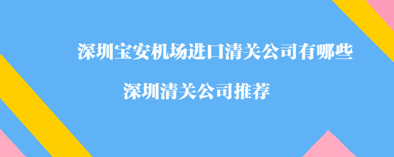 深圳寶安機(jī)場(chǎng)進(jìn)口清關(guān)公司有哪些？深圳清關(guān)公司推薦