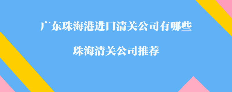 廣東珠海港進口清關(guān)公司有哪些？珠海清關(guān)公司推薦