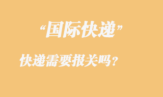 發國際快遞需要報關嗎，國際快遞需要那些資料？