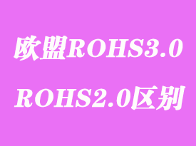 歐盟ROHS3.0檢測標(biāo)準(zhǔn)測試項(xiàng)目內(nèi)容和ROHS2.0有什么區(qū)別？